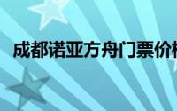 成都诺亚方舟门票价格(成都诺亚方舟门票)