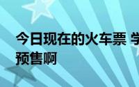 今日现在的火车票 学生票现在到底提前几天预售啊