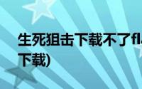 生死狙击下载不了flash插件(生死狙击flash下载)