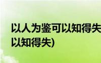 以人为鉴可以知得失可以联想到(以人为鉴可以知得失)