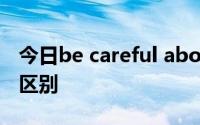 今日be careful about和be careful with的区别