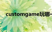 customgame玩哪一个(custom game)