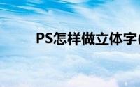 PS怎样做立体字(ps如何做立体字)