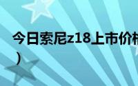 今日索尼z18上市价格（索尼z1现在卖多少钱）