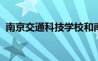 南京交通科技学校和南京交通职业技术学院