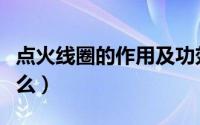 点火线圈的作用及功效（点火线圈的作用是什么）