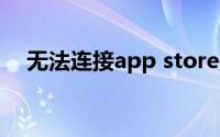 无法连接app store是怎么回事苹果手机