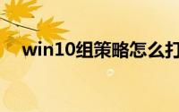 win10组策略怎么打开(组策略怎么打开)