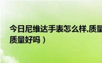 今日尼维达手表怎么样,质量好吗真的（尼维达手表怎么样,质量好吗）