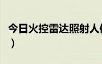 今日火控雷达照射人体（什么是照射火控雷达）