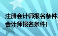 注册会计师报名条件2023年新规定出台(注册会计师报名条件)