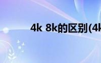 4k 8k的区别(4k 8k是什么意思)