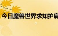 今日魔兽世界求知护肩（魔兽世界护佑肩铠）