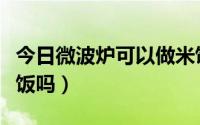 今日微波炉可以做米饭吗吗（微波炉可以做米饭吗）