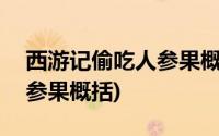 西游记偷吃人参果概括400字(西游记偷吃人参果概括)