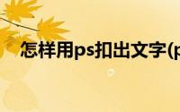 怎样用ps扣出文字(ps怎么把文字扣出来)