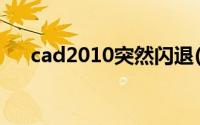 cad2010突然闪退(cad2010出现闪退)