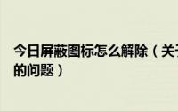 今日屏蔽图标怎么解除（关于如何更改本站防屏蔽程序图标的问题）