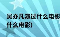 吴亦凡演过什么电影唱过什么歌(吴亦凡演过什么电影)