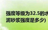 强度等级为32.5的水泥(32 5级水泥1 3的水泥砂浆强度是多少)