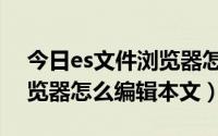 今日es文件浏览器怎么使用方法（es文件浏览器怎么编辑本文）