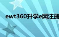 ewt360升学e网注册(ewt升学e网通官网)