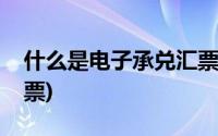 什么是电子承兑汇票票据(什么是电子承兑汇票)