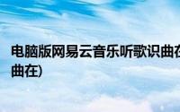 电脑版网易云音乐听歌识曲在哪里(电脑版网易云音乐听歌识曲在)