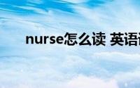 nurse怎么读 英语语音(nurse怎么读)