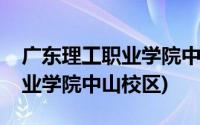 广东理工职业学院中山校区专业(广东理工职业学院中山校区)