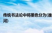 传统书法论中将墨色分为(谁的书法在墨色上开创了中国之先河)