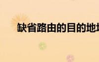 缺省路由的目的地址和掩码(缺省路由)