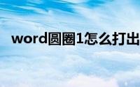 word圆圈1怎么打出来(圆圈1怎么打出来)