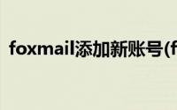 foxmail添加新账号(foxmail如何新建账号)