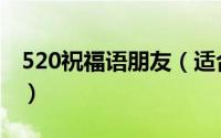 520祝福语朋友（适合520祝福语朋友的短语）