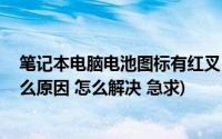 笔记本电脑电池图标有红叉(笔记本电池图标这有个红叉 什么原因 怎么解决 急求)