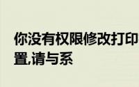 你没有权限修改打印机设置,如果需要更 改设置,请与系