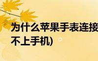 为什么苹果手表连接不上手机(苹果手表连接不上手机)