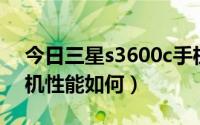 今日三星s3600c手机电池（三星S3600C手机性能如何）