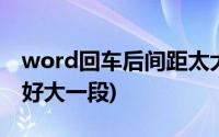 word回车后间距太大(word回车后中间空了好大一段)