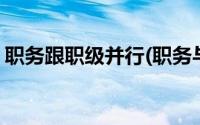 职务跟职级并行(职务与职级并行是什么意思)