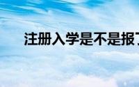 注册入学是不是报了就能上(注册入学)