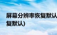 屏幕分辨率恢复默认设置方法(屏幕分辨率恢复默认)