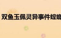 双鱼玉佩灵异事件螳螂人(双鱼玉佩灵异事件)