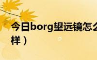 今日borg望远镜怎么样?（borg望远镜怎么样）