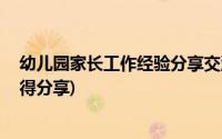 幼儿园家长工作经验分享交流 心得体会(幼儿园家长工作心得分享)