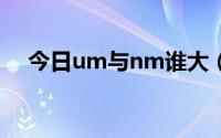 今日um与nm谁大（nm 和um 哪个大）