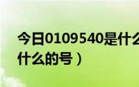 今日0109540是什么号码（01095510是干什么的号）