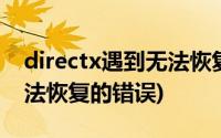 directx遇到无法恢复的错误(directx遭遇无法恢复的错误)