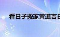 看日子搬家黄道吉日2021(看日子搬家)